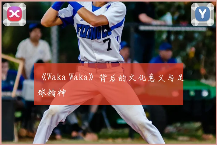 《Waka Waka》背后的文化意义与足球精神