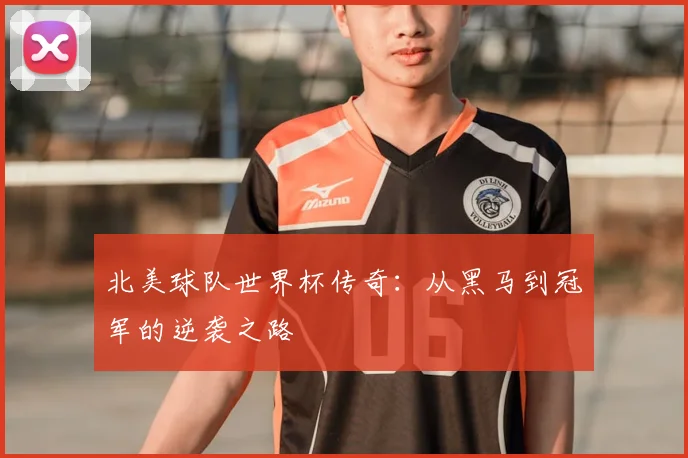 北美球队世界杯传奇：从黑马到冠军的逆袭之路