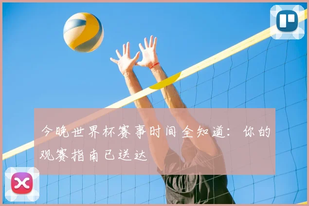 今晚世界杯赛事时间全知道:你的观赛指南已送达