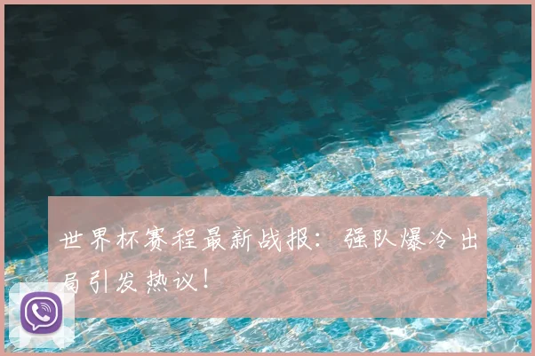 世界杯赛程最新战报:强队爆冷出局引发热议!