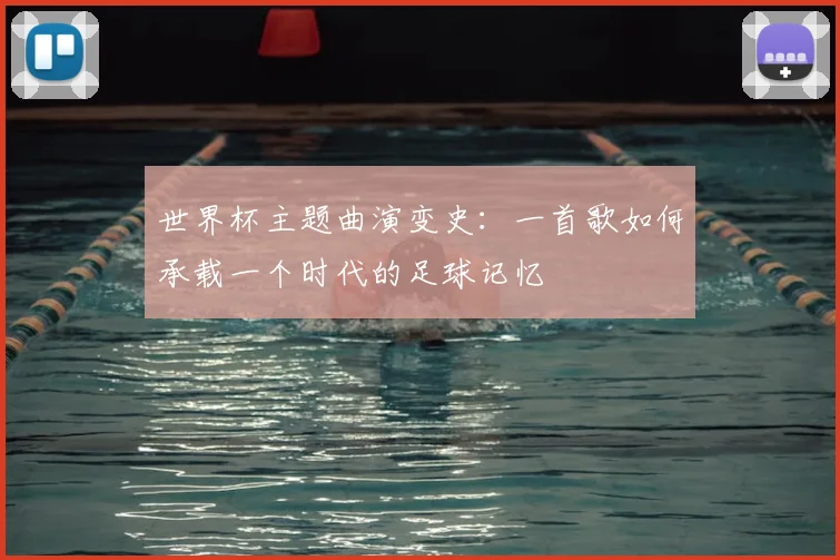 世界杯主题曲演变史：一首歌如何承载一个时代的足球记忆
