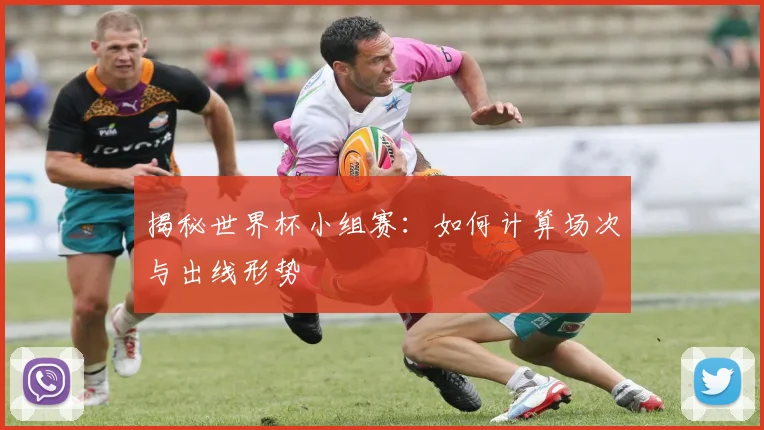 揭秘世界杯小组赛：如何计算场次与出线形势