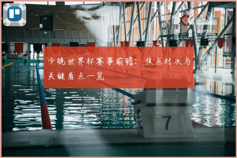 今晚世界杯赛事前瞻：焦点对决与关键看点一览