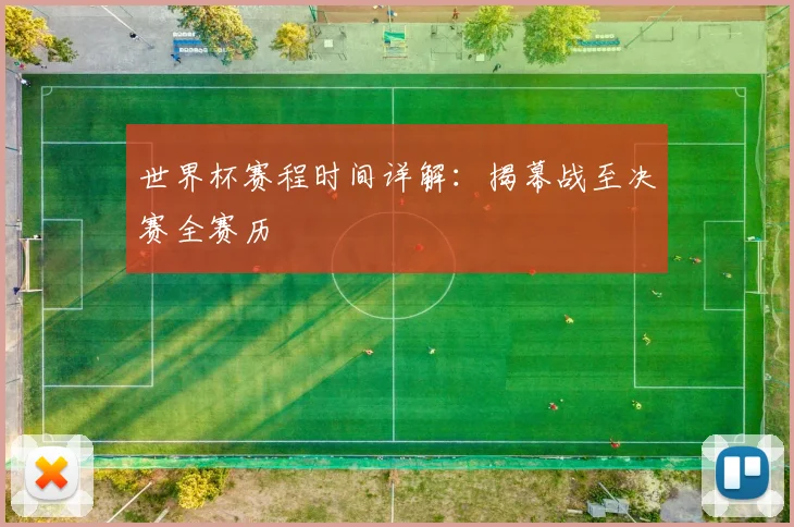 世界杯赛程时间详解:揭幕战至决赛全赛历