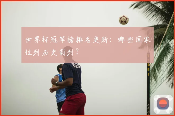 世界杯冠军榜排名更新：哪些国家位列历史前列？