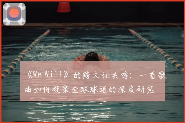 《We Will》的跨文化共鸣：一首歌曲如何凝聚全球球迷的深度研究