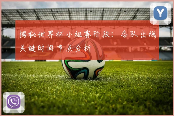 揭秘世界杯小组赛阶段：各队出线关键时间节点分析