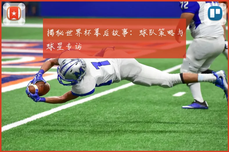 揭秘世界杯幕后故事：球队策略与球星专访