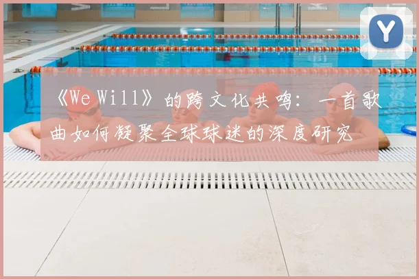 《We Will》的跨文化共鸣：一首歌曲如何凝聚全球球迷的深度研究