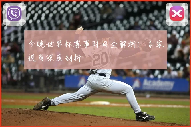 今晚世界杯赛事时间全解析：专家视角深度剖析