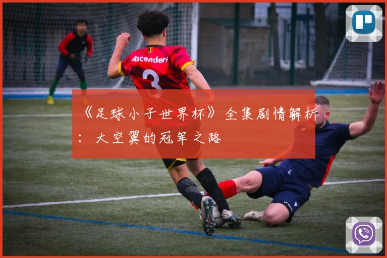 《足球小子世界杯》全集剧情解析:大空翼的冠军之路