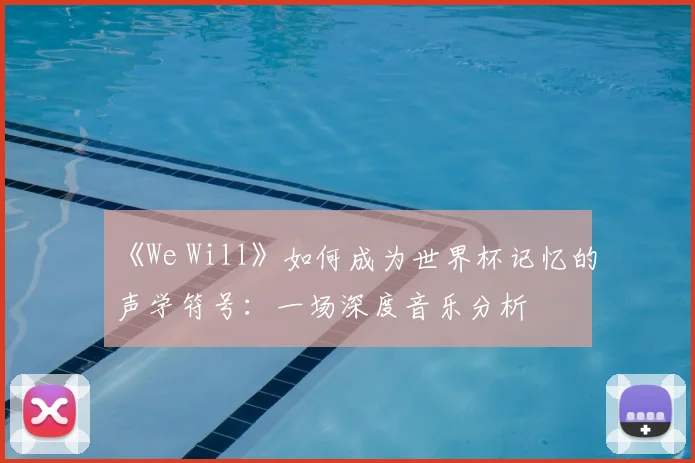 《We Will》如何成为世界杯记忆的声学符号:一场深度音乐分析