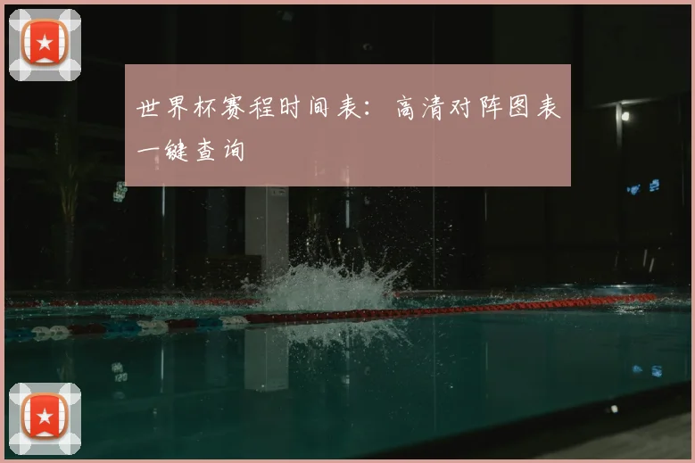 世界杯赛程时间表：高清对阵图表一键查询