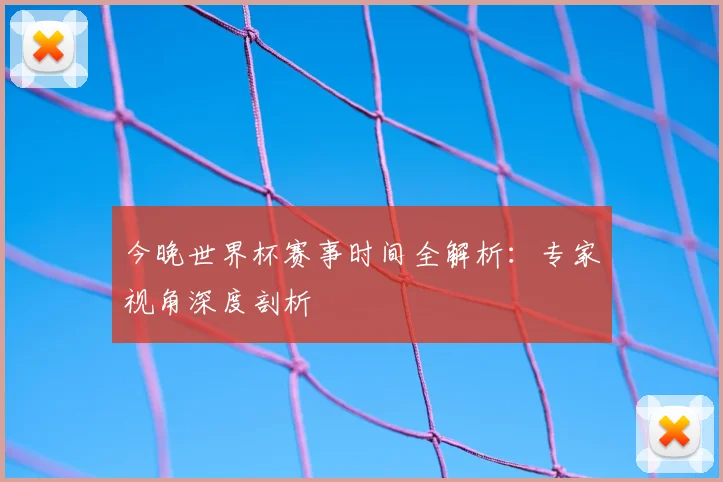 今晚世界杯赛事时间全解析:专家视角深度剖析