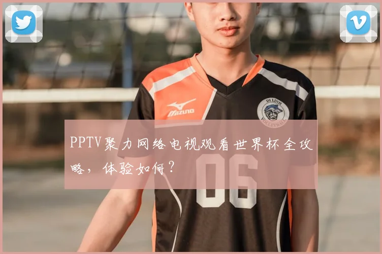 PPTV聚力网络电视观看世界杯全攻略,体验如何?