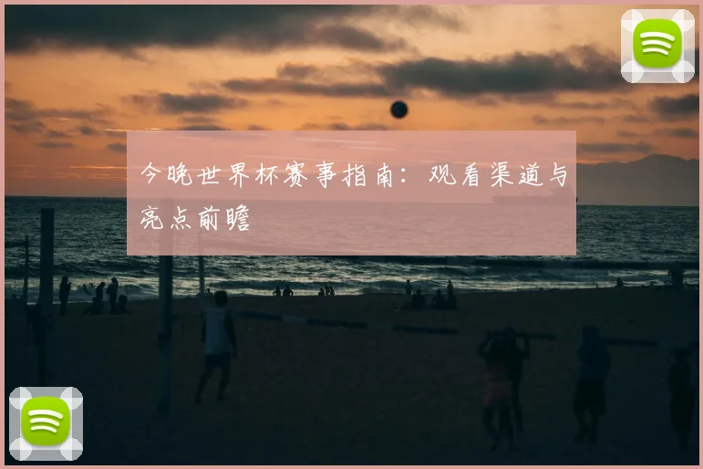今晚世界杯赛事指南：观看渠道与亮点前瞻