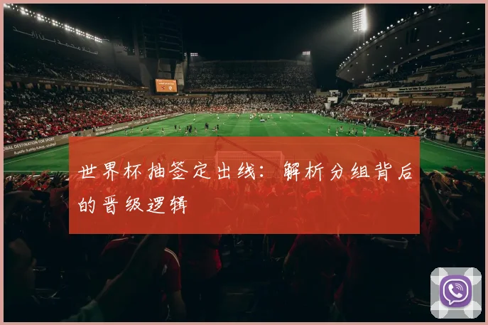世界杯抽签定出线：解析分组背后的晋级逻辑