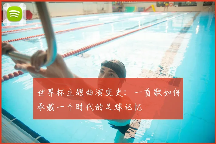 世界杯主题曲演变史:一首歌如何承载一个时代的足球记忆