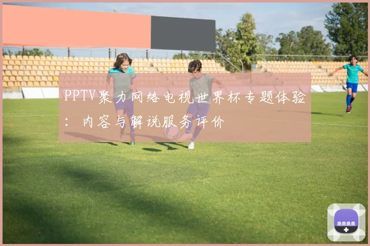 PPTV聚力网络电视世界杯专题体验：内容与解说服务评价