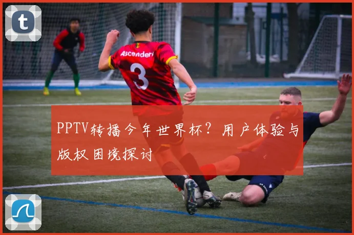 PPTV转播今年世界杯？用户体验与版权困境探讨