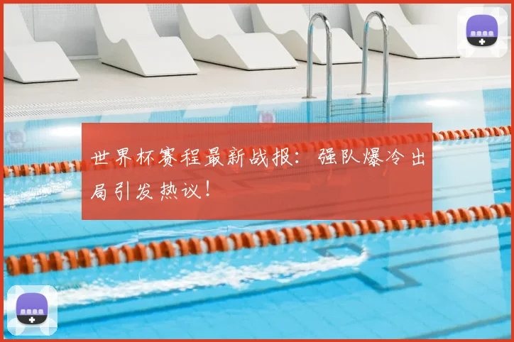 世界杯赛程最新战报:强队爆冷出局引发热议!