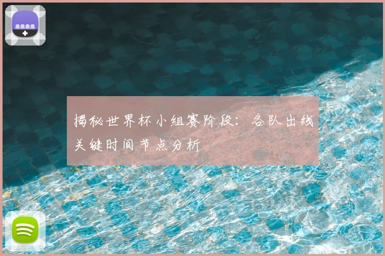 揭秘世界杯小组赛阶段：各队出线关键时间节点分析