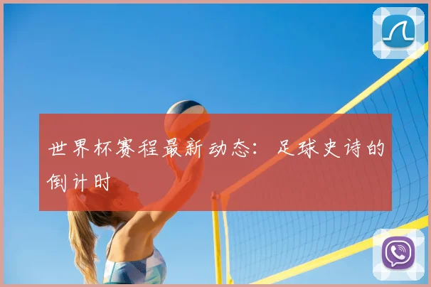 世界杯赛程最新动态:足球史诗的倒计时