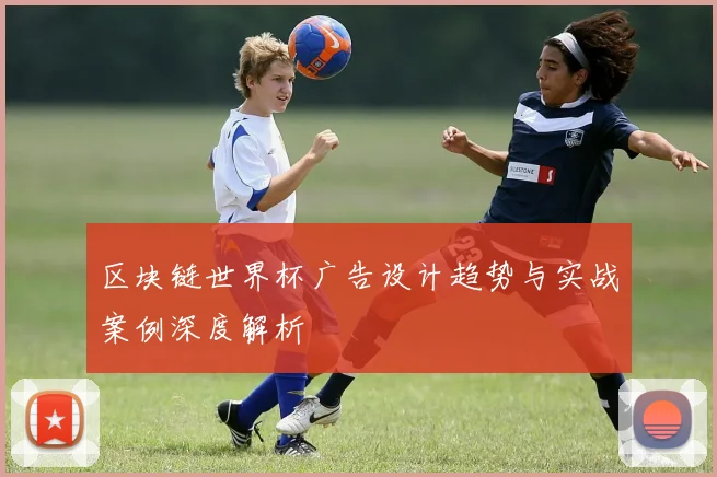 区块链世界杯广告设计趋势与实战案例深度解析