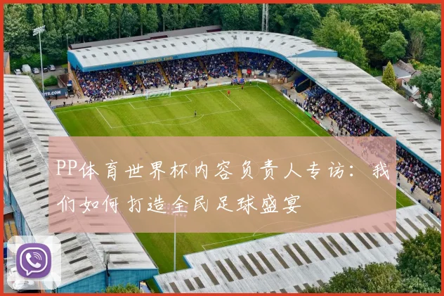 PP体育世界杯内容负责人专访:我们如何打造全民足球盛宴