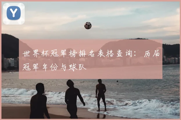 世界杯冠军榜排名表格查询:历届冠军年份与球队