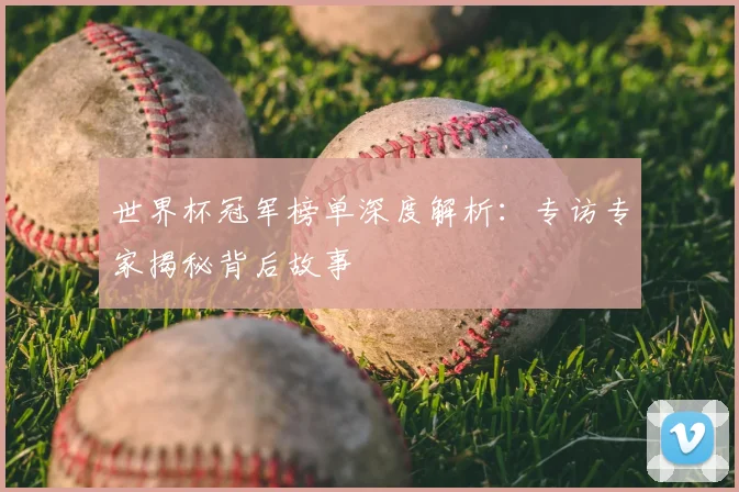 世界杯冠军榜单深度解析：专访专家揭秘背后故事