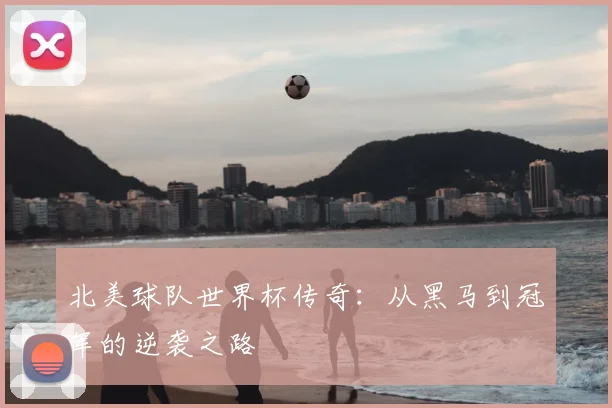 北美球队世界杯传奇：从黑马到冠军的逆袭之路
