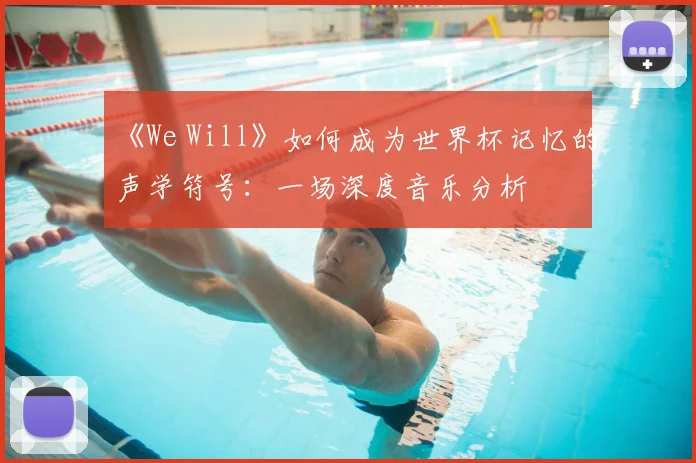 《We Will》如何成为世界杯记忆的声学符号:一场深度音乐分析