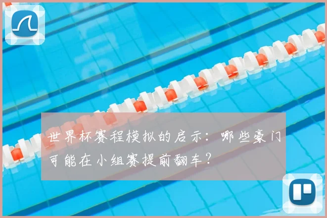 世界杯赛程模拟的启示：哪些豪门可能在小组赛提前翻车？