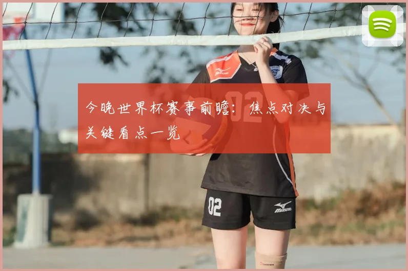 今晚世界杯赛事前瞻：焦点对决与关键看点一览