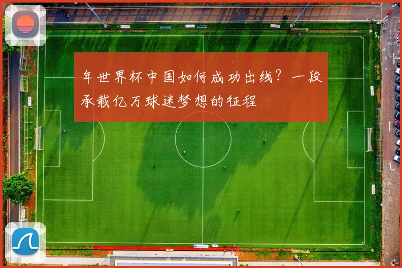 年世界杯中国如何成功出线？一段承载亿万球迷梦想的征程